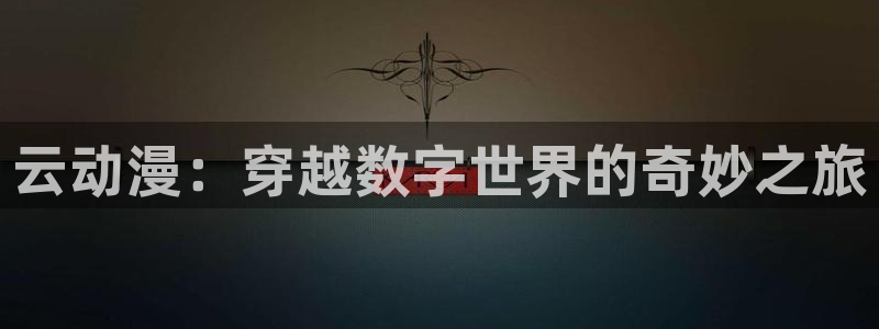 男人动漫天堂在线：云动漫：穿越数字世界的奇妙之旅