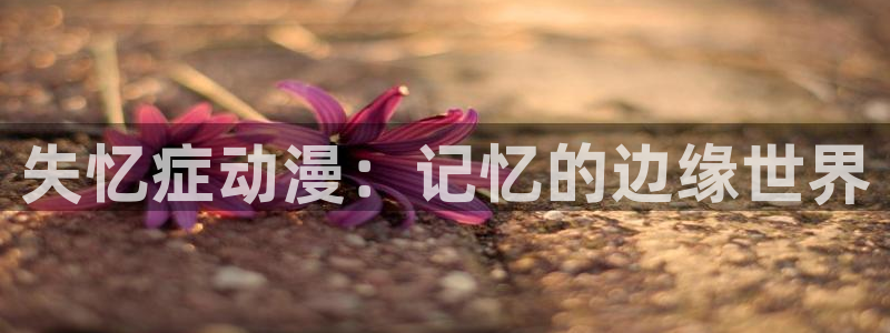 原神禁动漫天堂可莉：失忆症动漫：记忆的边缘世界